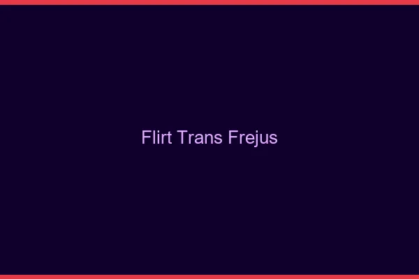 Flirt trans fréjus
