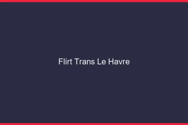 Flirt trans le havre