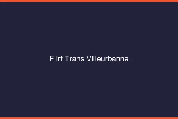 Flirt trans villeurbanne