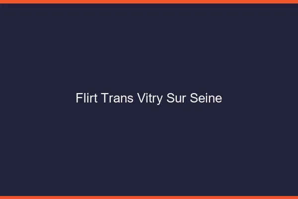 Flirt trans vitry-sur-seine