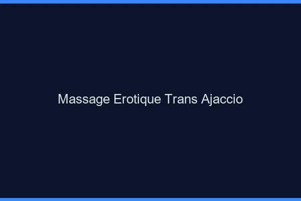 Massage érotique trans ajaccio