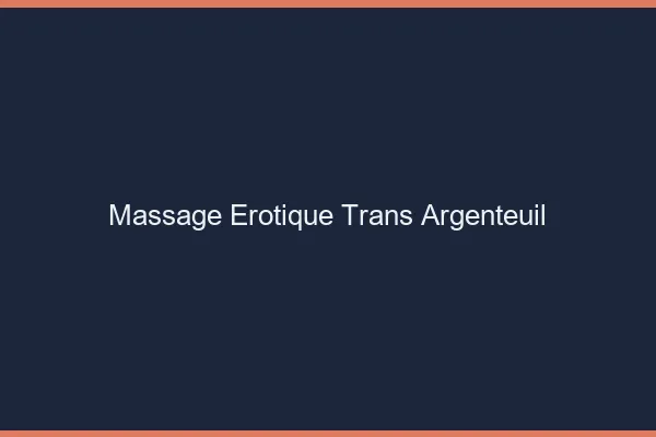 Massage érotique trans argenteuil