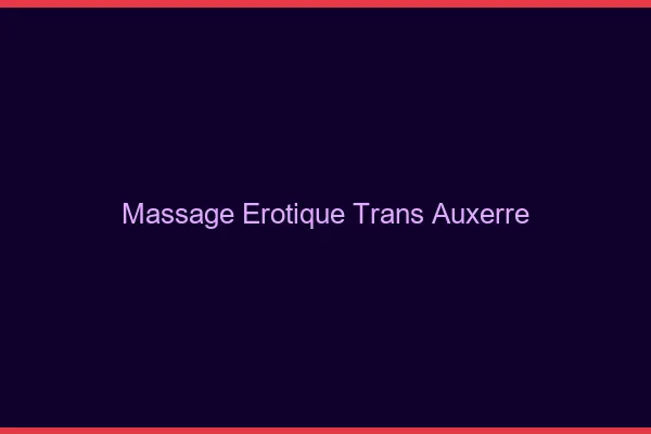 Massage érotique trans auxerre