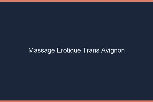 Massage érotique trans Avignon