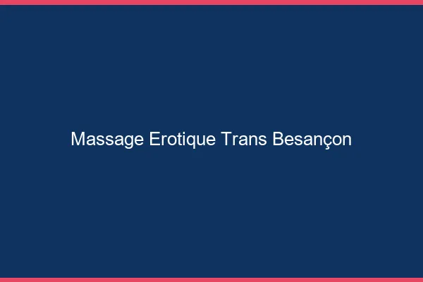 Massage érotique trans Besançon