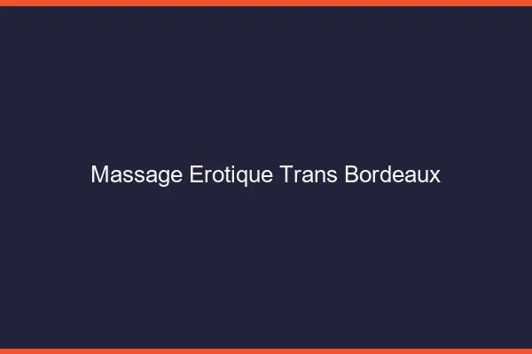 Massage érotique trans Bordeaux