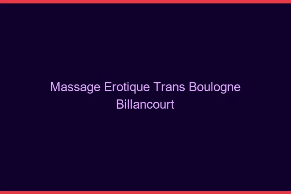 Massage érotique trans boulogne-billancourt
