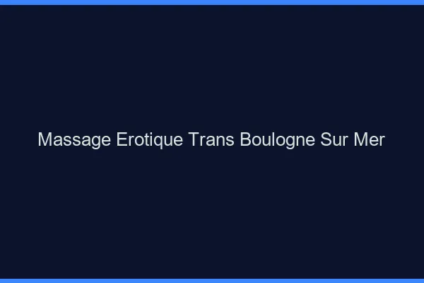 Massage érotique trans boulogne-sur-mer