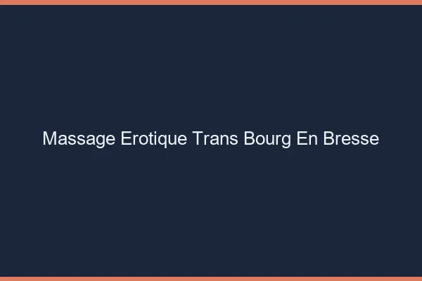 Massage érotique trans bourg-en-bresse