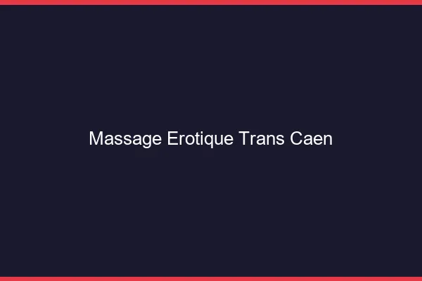 Massage érotique trans Caen