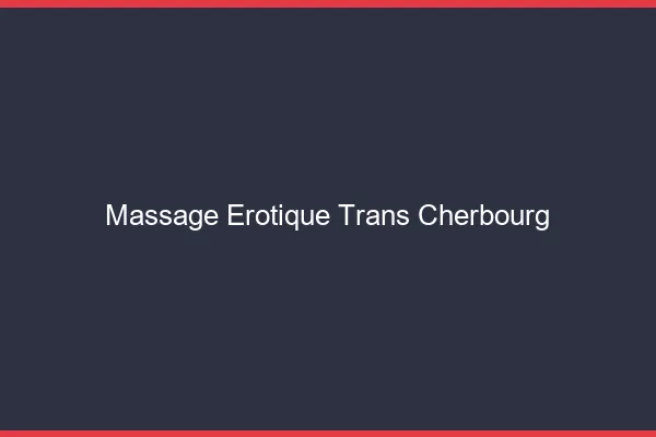 Massage érotique trans cherbourg