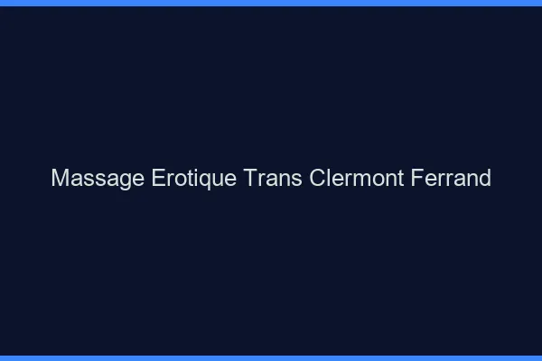 Massage érotique trans Clermont-Ferrand