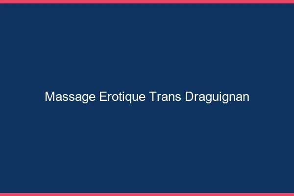 Massage érotique trans draguignan