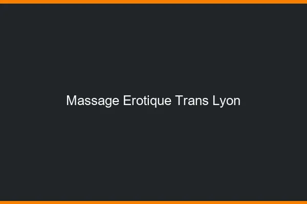 Massage érotique trans Lyon