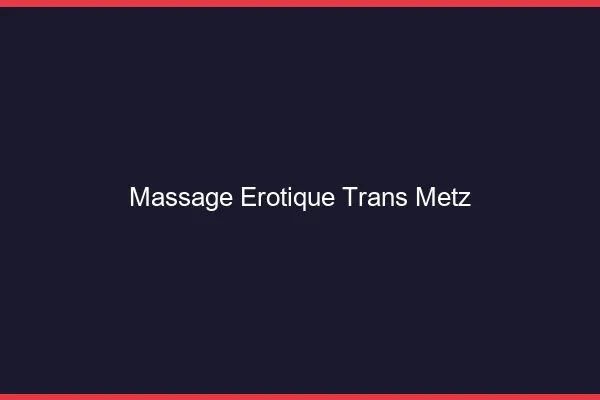 Massage érotique trans Metz