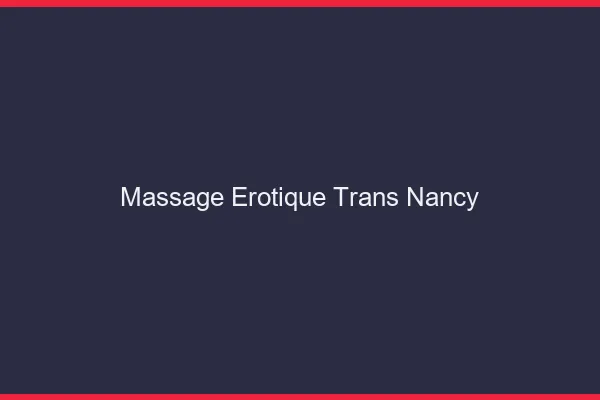 Massage érotique trans Nancy
