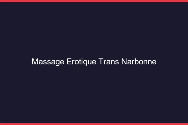 Massage érotique trans narbonne