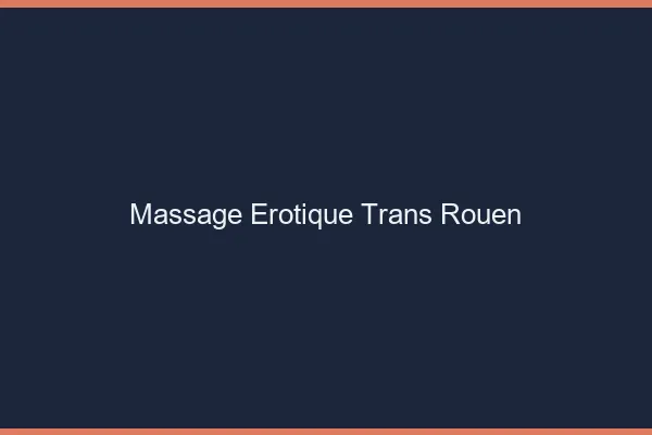 Massage érotique trans Rouen