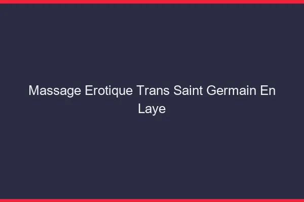 Massage érotique trans saint-germain-en-laye