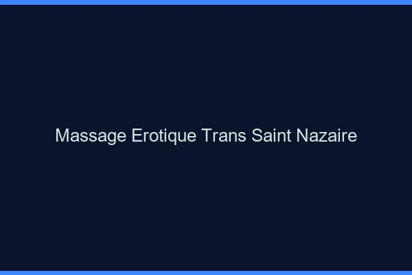 Massage érotique trans saint-nazaire