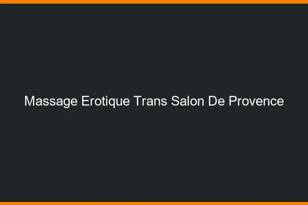 Massage érotique trans salon-de-provence