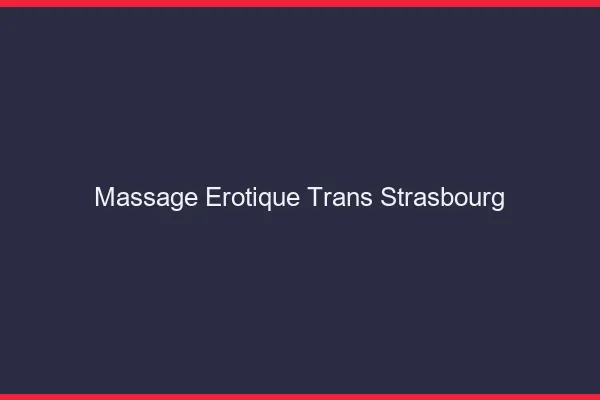 Massage érotique trans Strasbourg