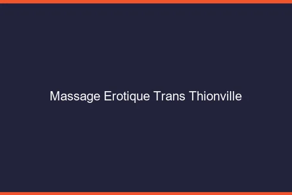 Massage érotique trans thionville