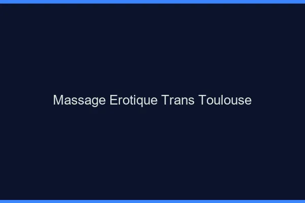 Massage érotique trans Toulouse