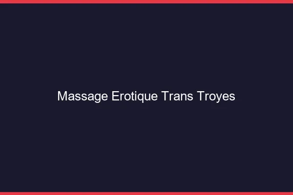 Massage érotique trans troyes