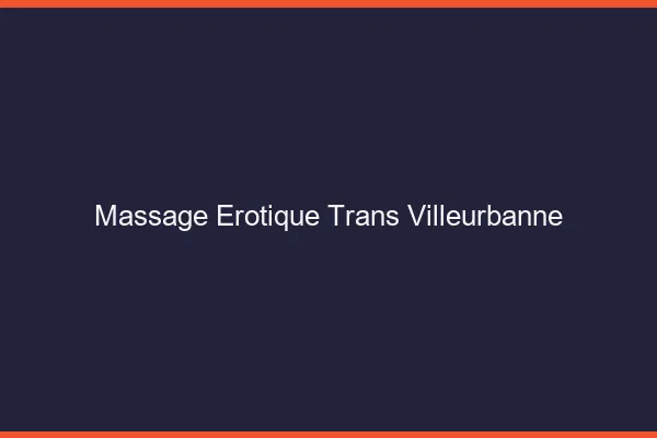 Massage érotique trans villeurbanne
