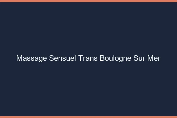 Massage sensuel trans boulogne-sur-mer