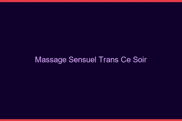 Massage sensuel trans ce soir