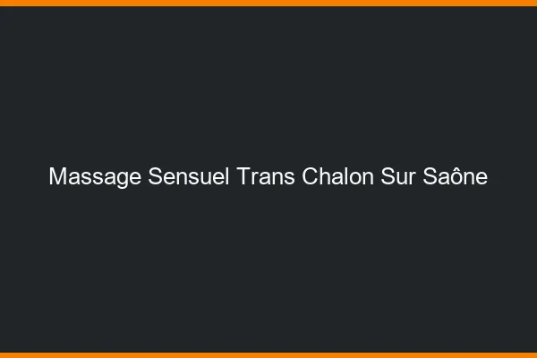Massage sensuel trans chalon-sur-saône