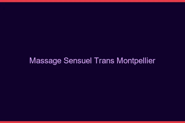Massage sensuel trans Montpellier