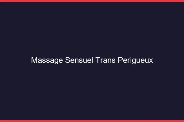 Massage sensuel trans périgueux