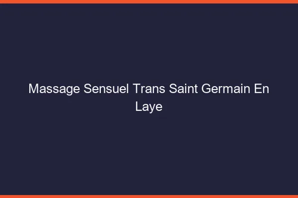 Massage sensuel trans saint-germain-en-laye
