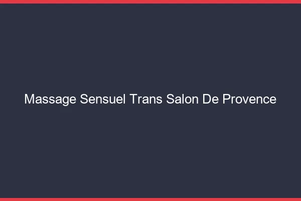Massage sensuel trans salon-de-provence
