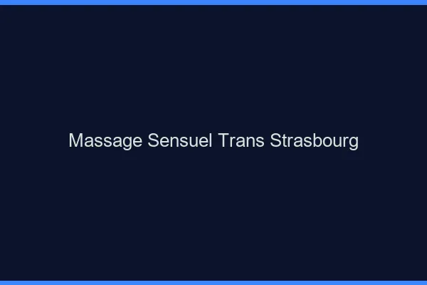 Massage sensuel trans Strasbourg
