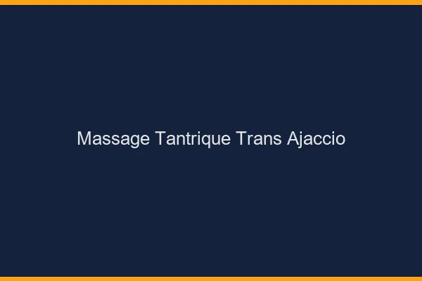 Massage tantrique trans ajaccio