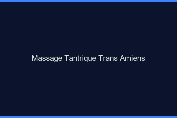 Massage tantrique trans Amiens