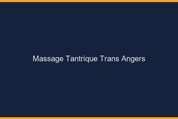 Massage tantrique trans Angers