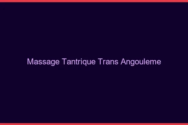 Massage tantrique trans angoulême
