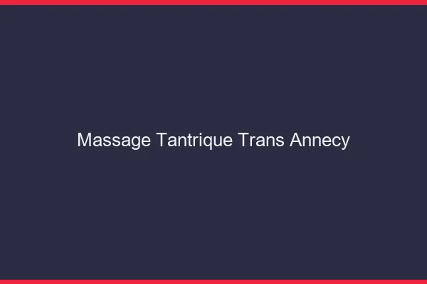 Massage tantrique trans annecy