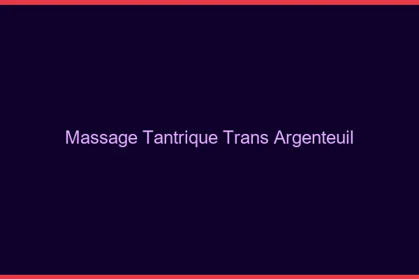 Massage tantrique trans argenteuil