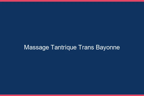 Massage tantrique trans bayonne