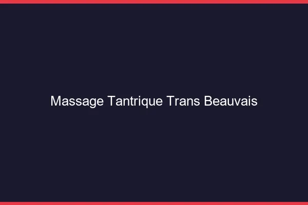 Massage tantrique trans beauvais