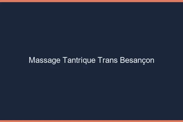 Massage tantrique trans Besançon