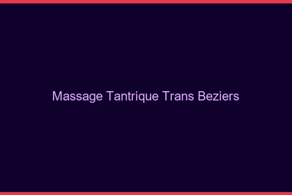 Massage tantrique trans béziers