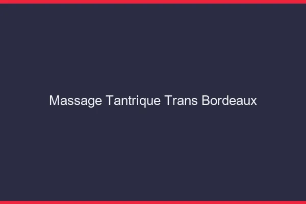 Massage tantrique trans Bordeaux