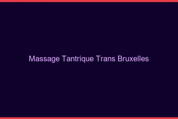 Massage tantrique trans Bruxelles